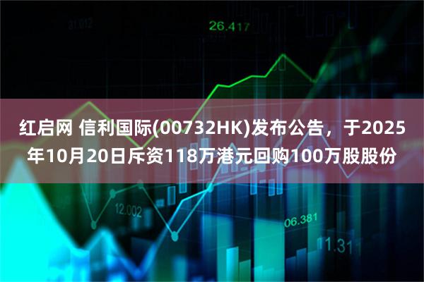 红启网 信利国际(00732HK)发布公告，于2025年10月20日斥资118万港元回购100万股股份