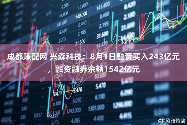成都赚配网 兴森科技:8月1日融资买入243亿元,融资融券余额1542亿元