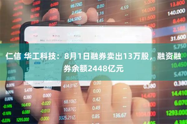 仁信 华工科技:8月1日融券卖出13万股,融资融券余额2448亿元