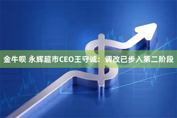 金牛呗 永辉超市CEO王守诚：调改已步入第二阶段