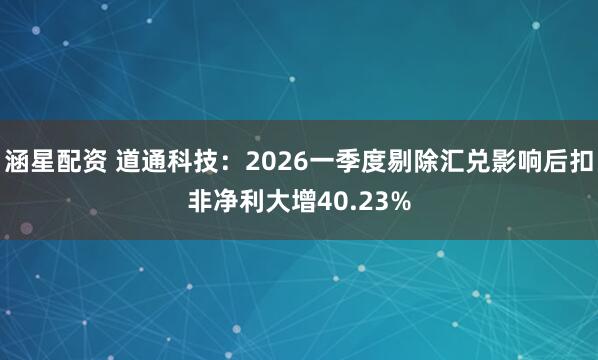 涵星配资 道通科技：2026一季度剔除汇兑影响后扣非净利大增40.23%