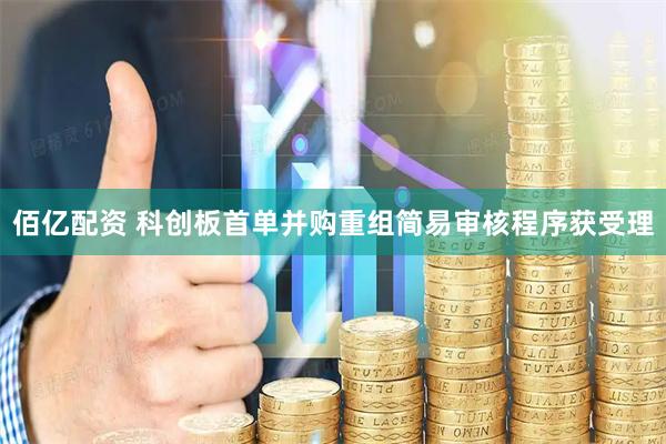 佰亿配资 科创板首单并购重组简易审核程序获受理