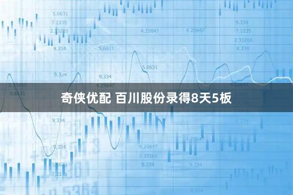 奇侠优配 百川股份录得8天5板