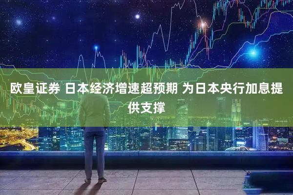欧皇证券 日本经济增速超预期 为日本央行加息提供支撑