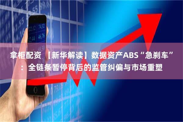 拿柜配资 【新华解读】数据资产ABS“急刹车”：全链条暂停背后的监管纠偏与市场重塑