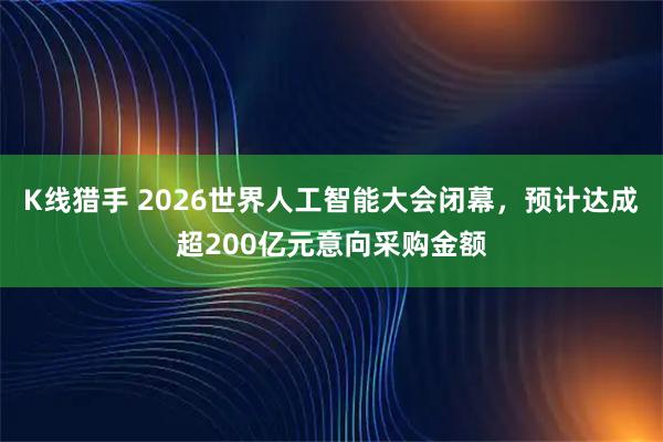 K线猎手 2026世界人工智能大会闭幕，预计达成超200亿元意向采购金额