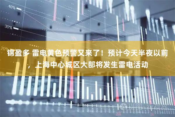 锦盈多 雷电黄色预警又来了！预计今天半夜以前，上海中心城区大部将发生雷电活动