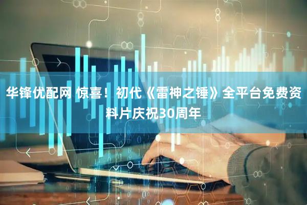 华锋优配网 惊喜！初代《雷神之锤》全平台免费资料片庆祝30周年