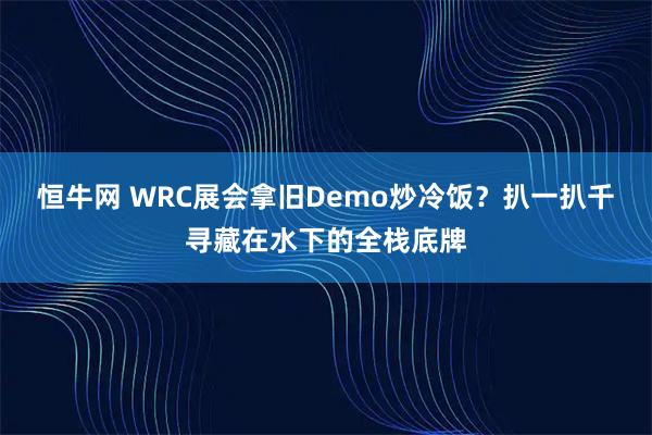 恒牛网 WRC展会拿旧Demo炒冷饭？扒一扒千寻藏在水下的全栈底牌