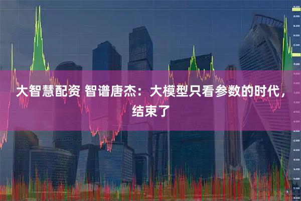 大智慧配资 智谱唐杰：大模型只看参数的时代，结束了