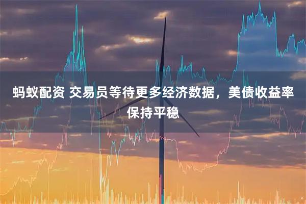 蚂蚁配资 交易员等待更多经济数据，美债收益率保持平稳